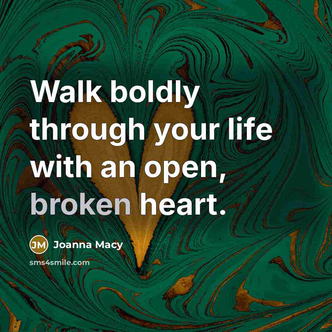 “Walk boldly through your life with an open, broken heart.” quote by Joanna Macy