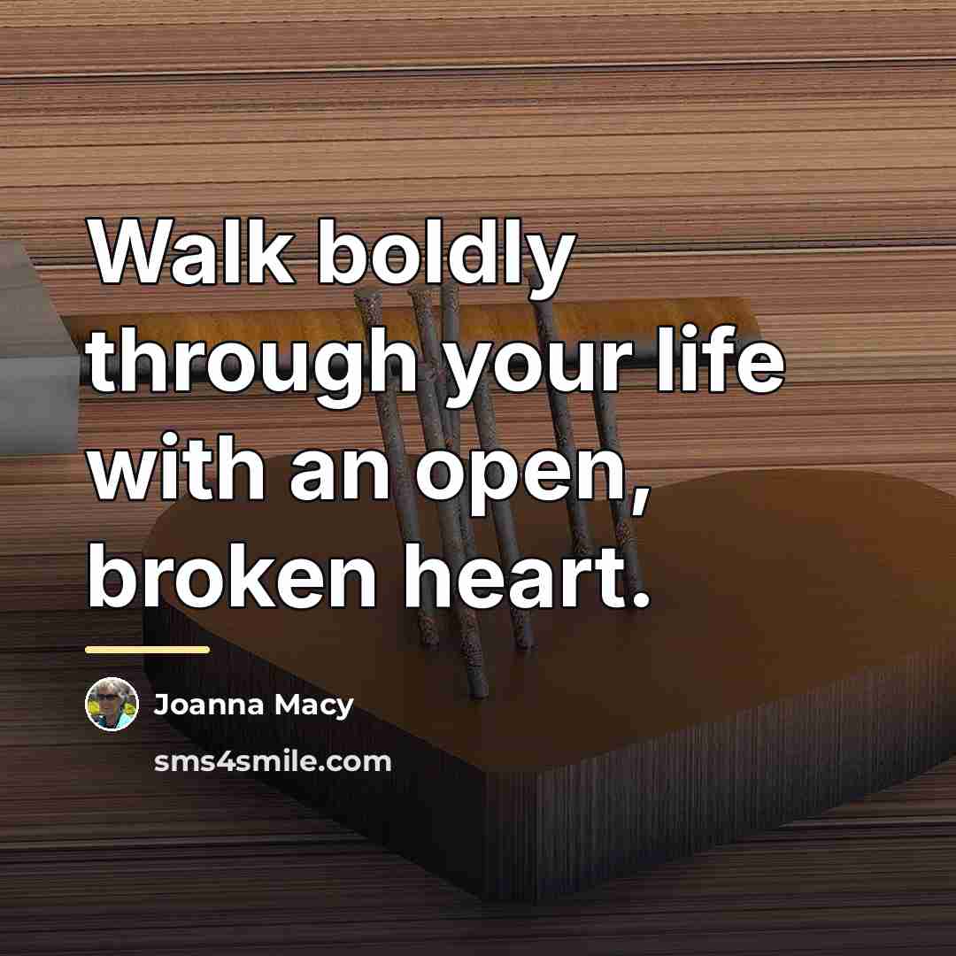 “Walk boldly through your life with an open, broken heart.…” quote by Joanna Macy
