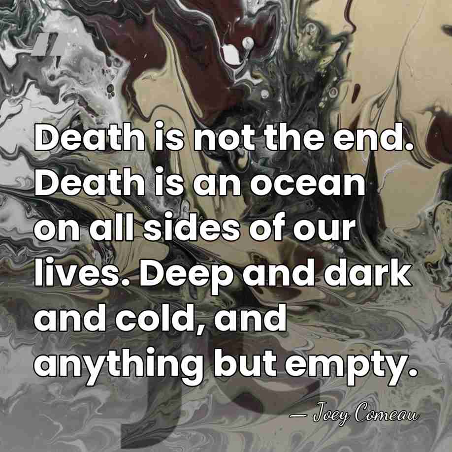 Death is not the end. Death is an ocean on all sides&hellip; - Joey Comeau