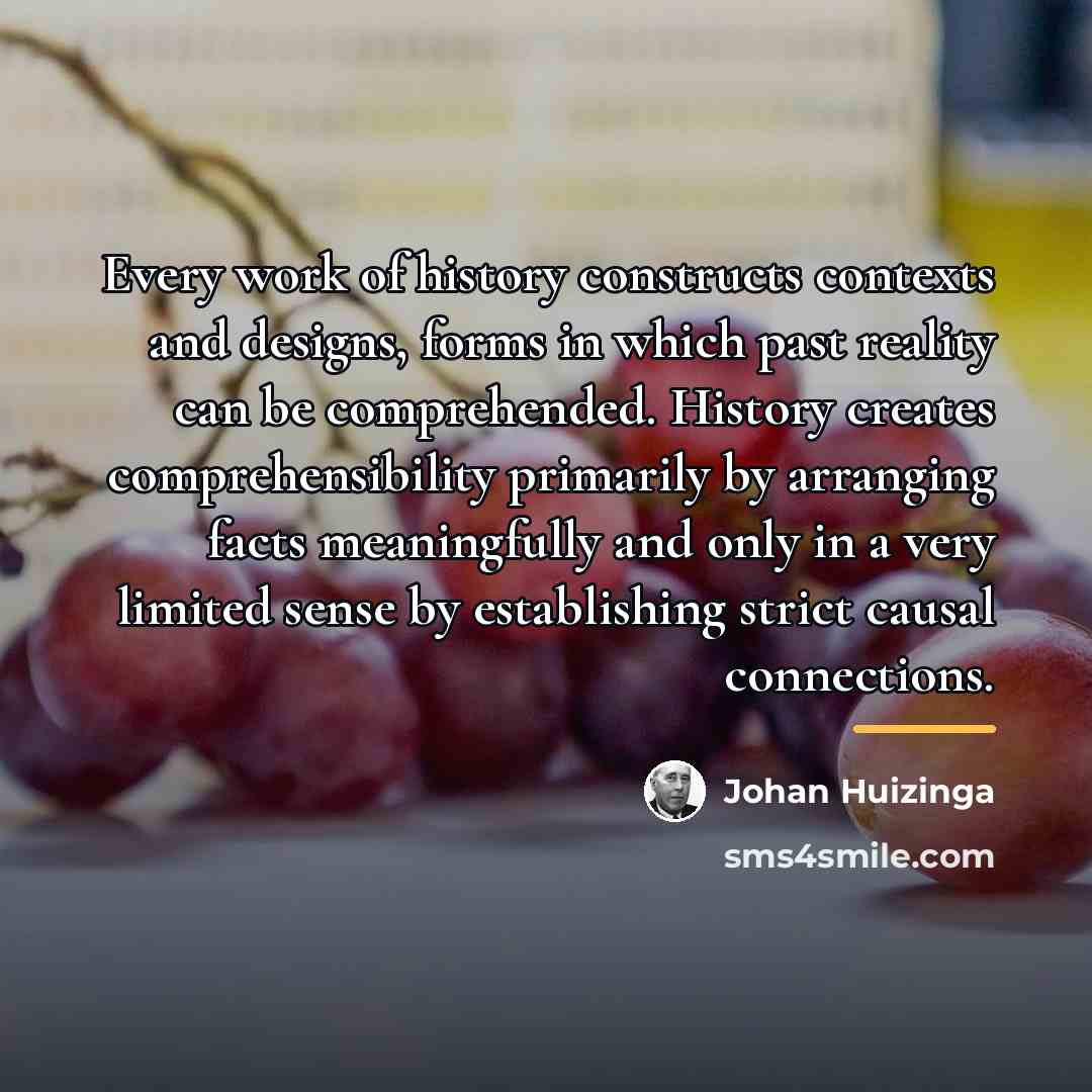 “Every work of history constructs contexts and designs, forms in…” quote by Johan Huizinga
