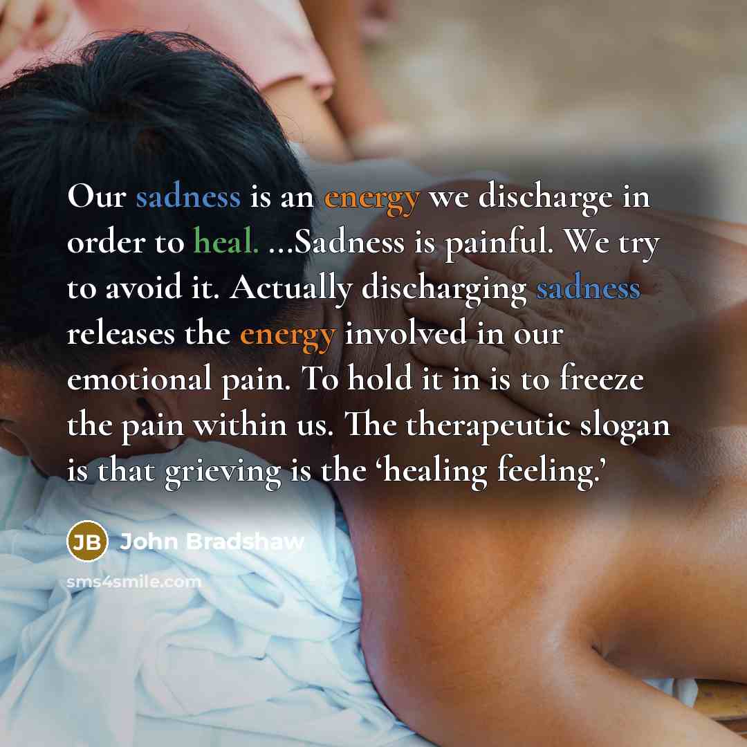 “Our sadness is an energy we discharge in order to…” quote by John Bradshaw