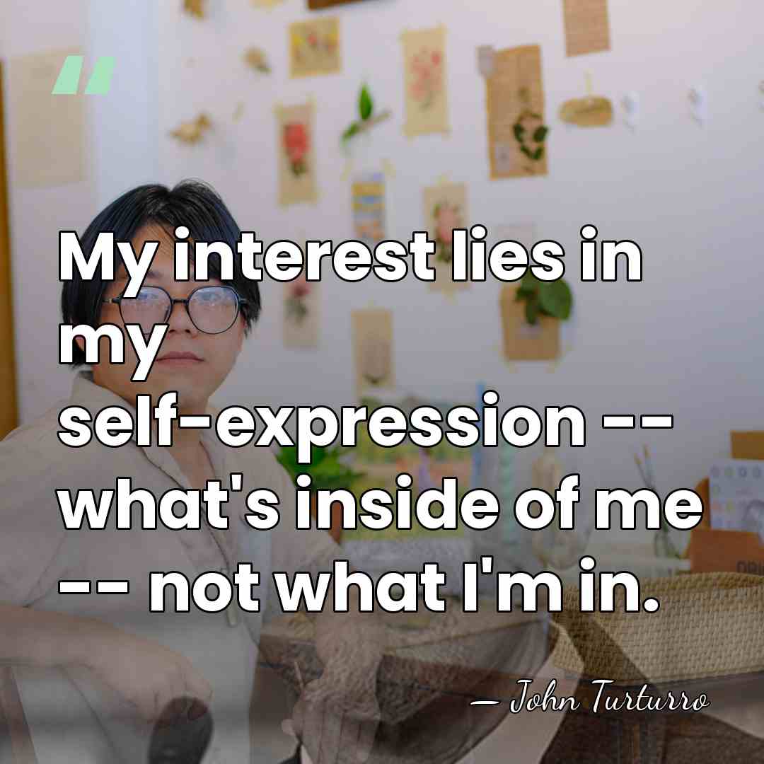 My interest lies in my self-expression -- what's inside of me --&hellip; - John Turturro