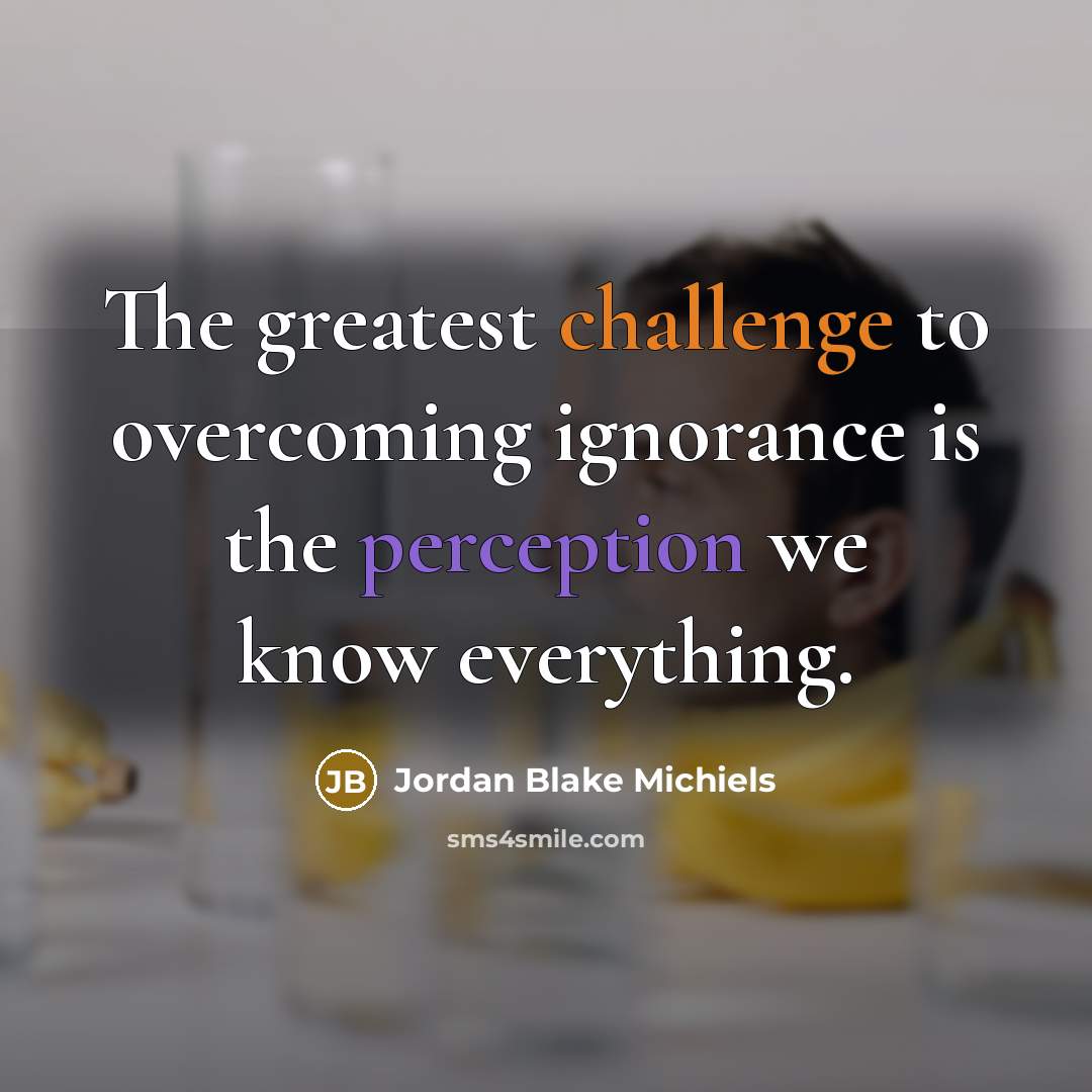 “The greatest challenge to overcoming ignorance is the perception we…” quote by Jordan Blake Michiels