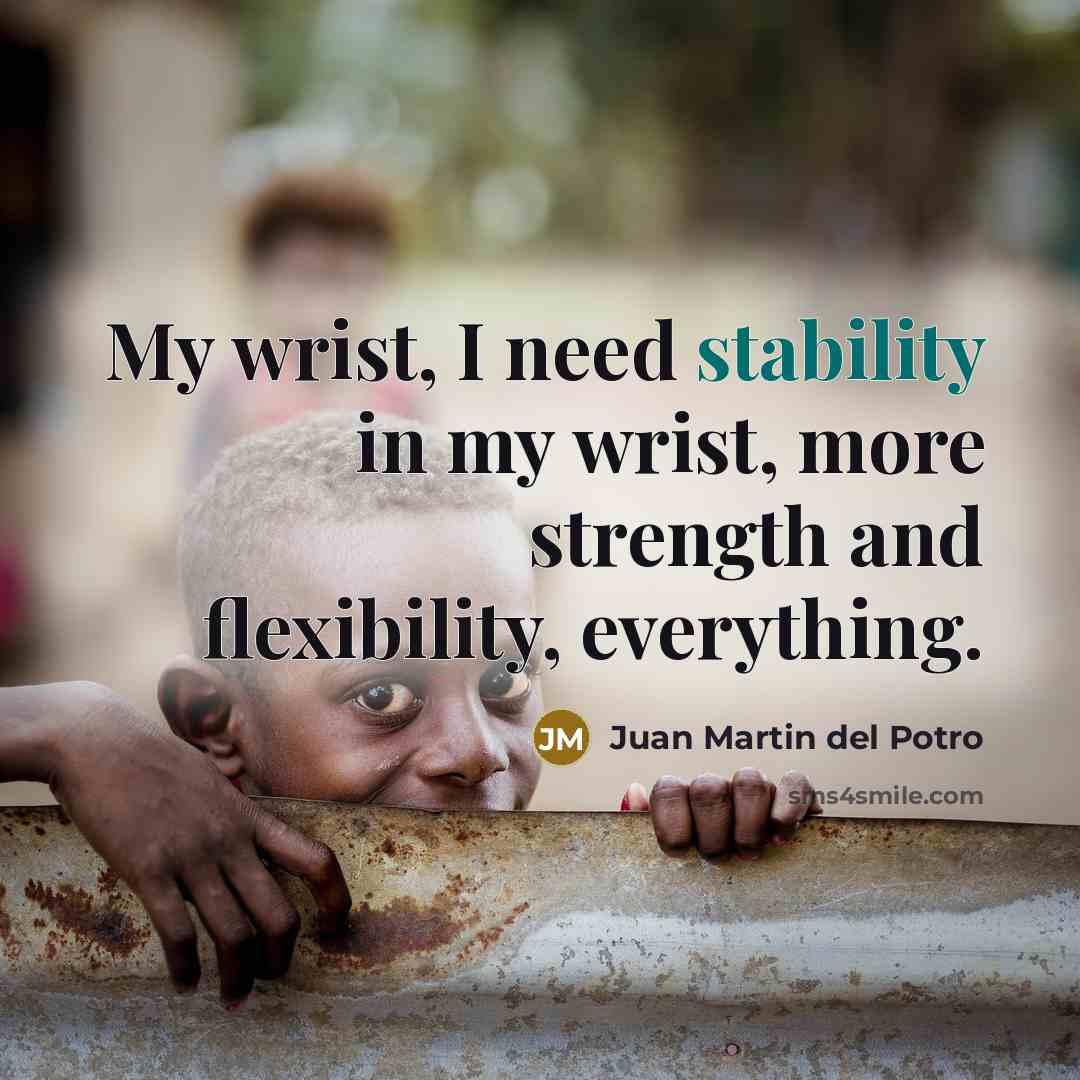 “My wrist, I need stability in my wrist, more strength…” quote by Juan Martin del Potro