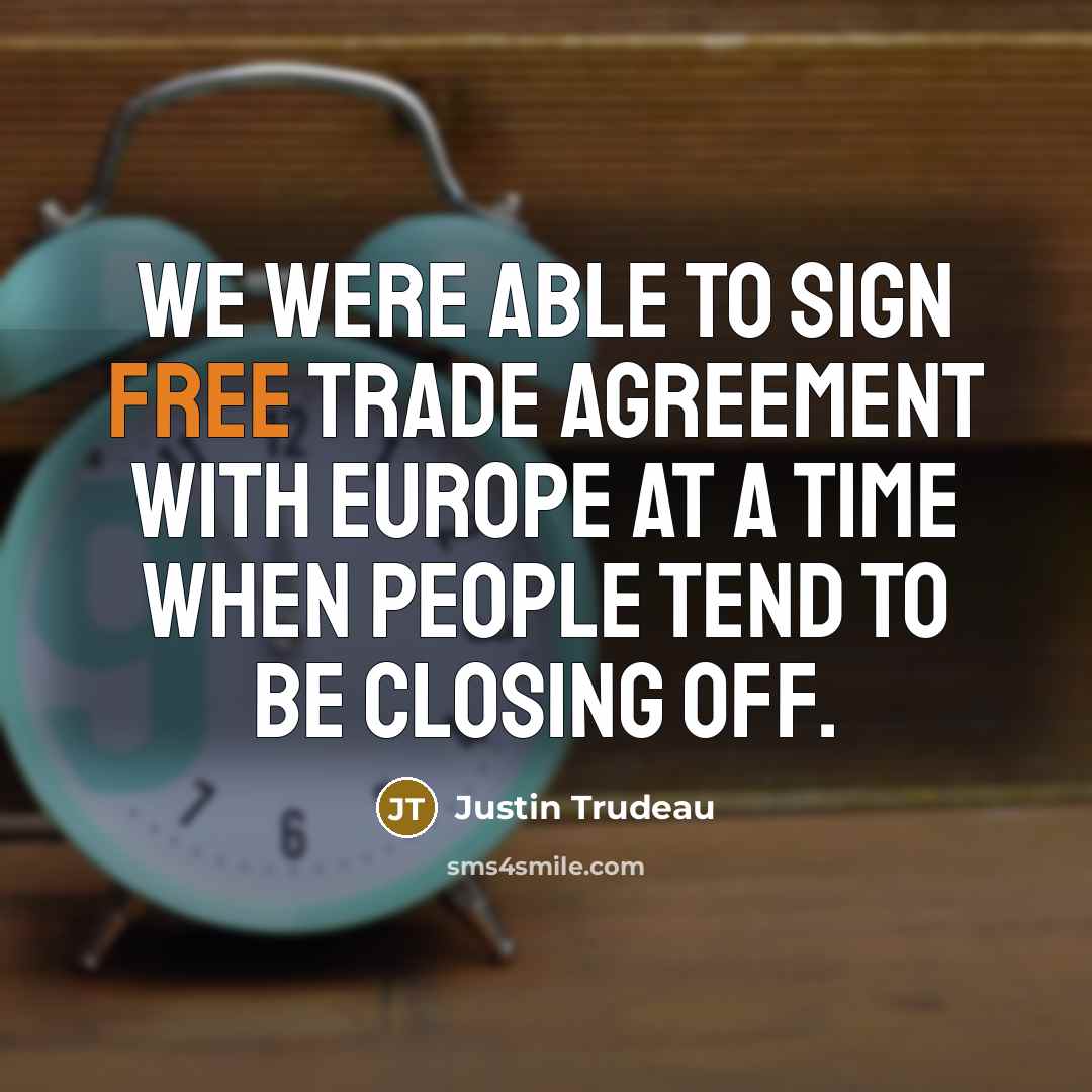 “We were able to sign free trade agreement with Europe at a time when people tend to be closing off.” quote by Justin Trudeau