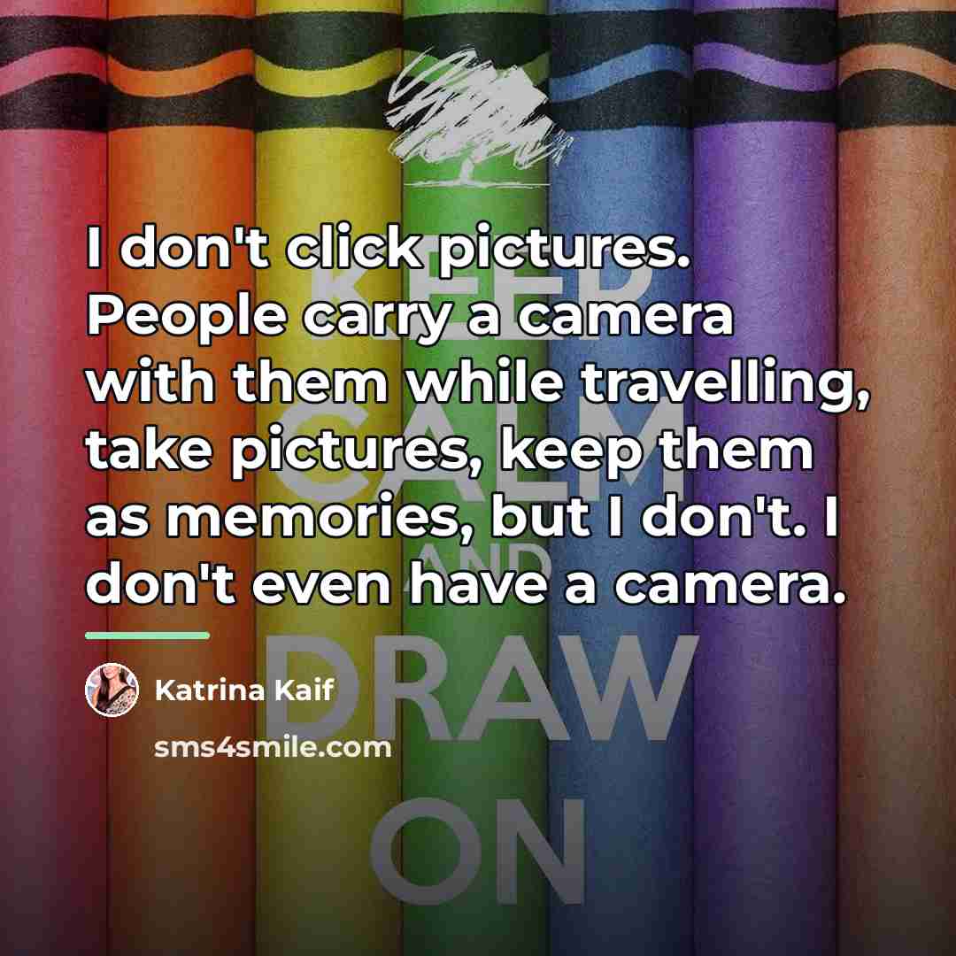 “I don't click pictures. People carry a camera with them…” quote by Katrina Kaif