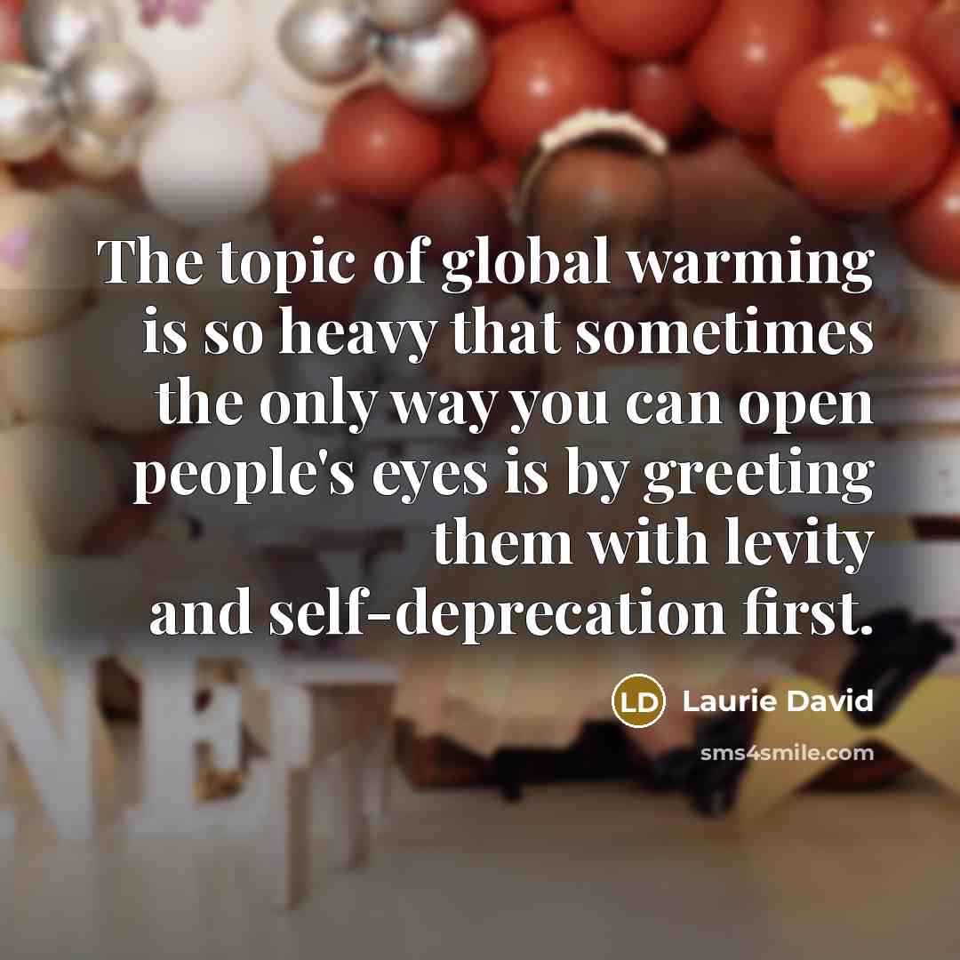 “The topic of global warming is so heavy that sometimes…” quote by Laurie David