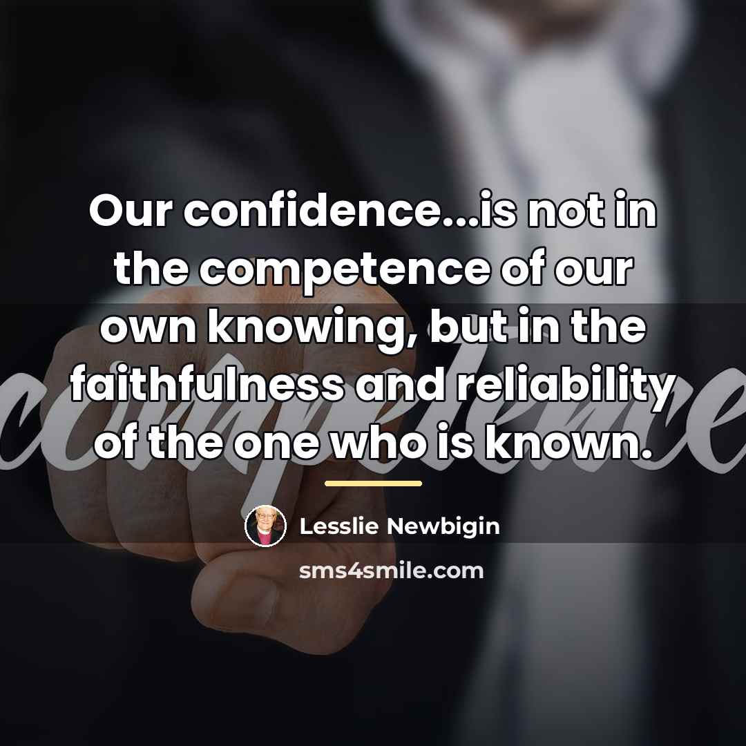 “Our confidence...is not in the competence of our own knowing,…” quote by Lesslie Newbigin