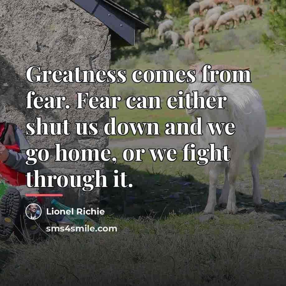 “Greatness comes from fear. Fear can either shut us down…” quote by Lionel Richie