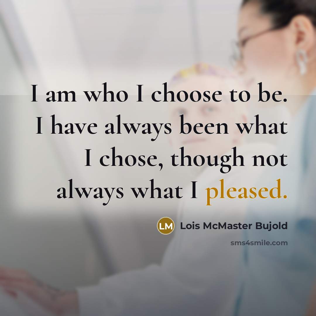 “I am who I choose to be. I have always…” quote by Lois McMaster Bujold