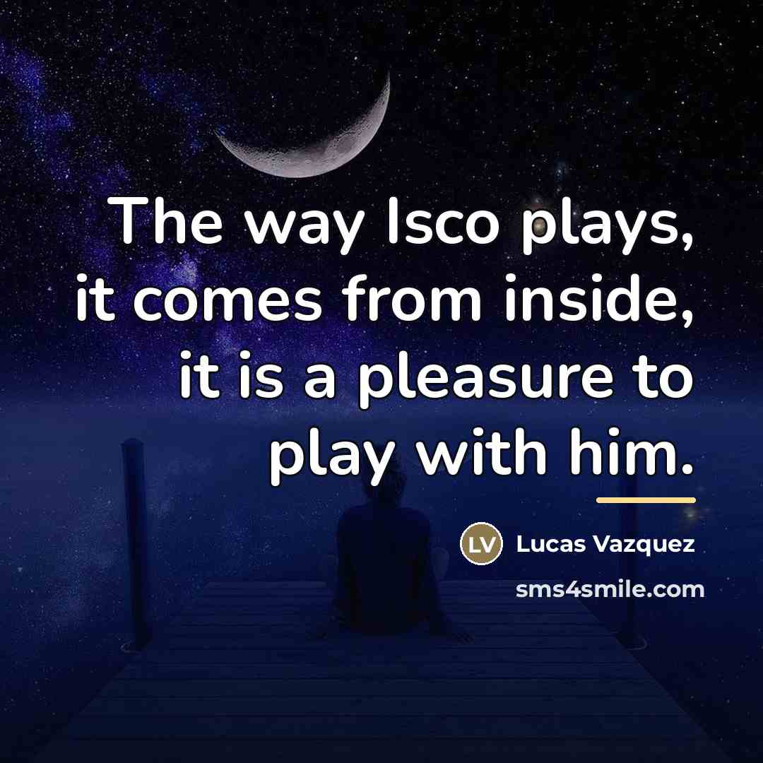 “The way Isco plays, it comes from inside, it is…” quote by Lucas Vazquez