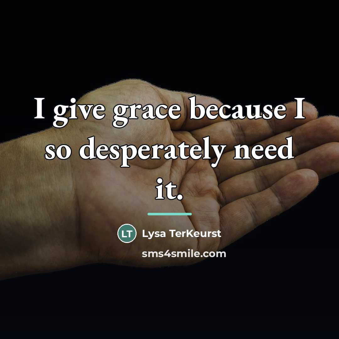 “I give grace because I so desperately need it.…” quote by Lysa TerKeurst