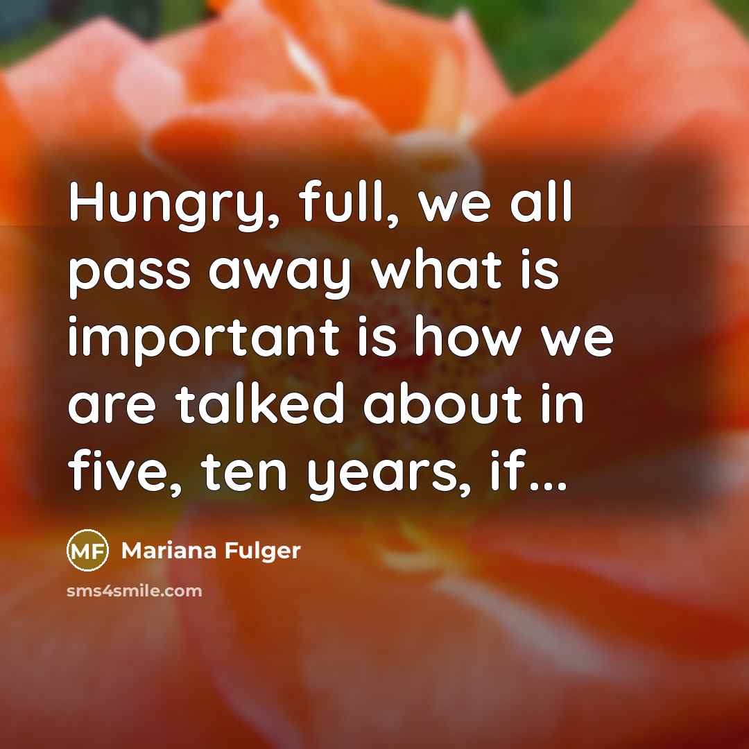 “Hungry, full, we all pass away what is important is…” quote by Mariana Fulger