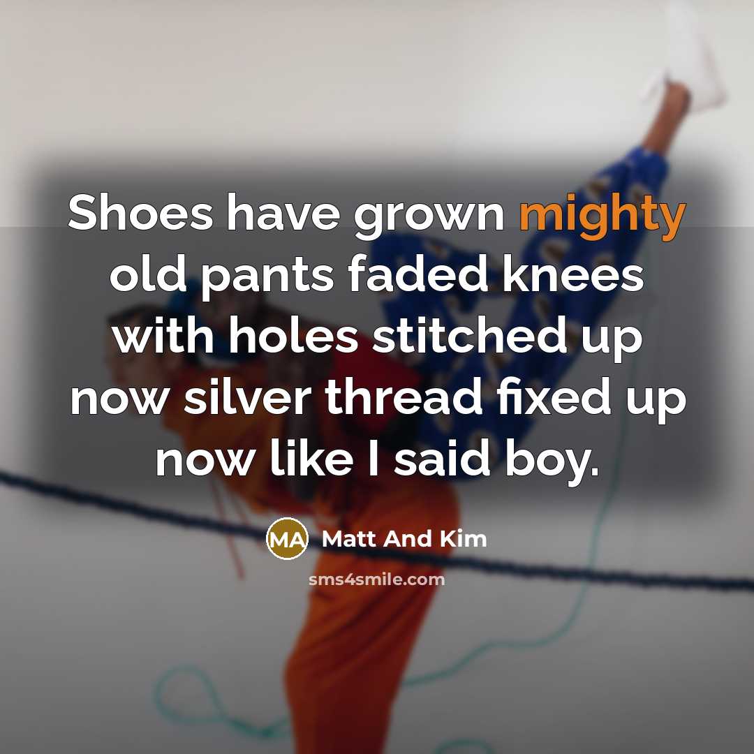 “Shoes have grown mighty old pants faded knees with holes…” quote by Matt And Kim