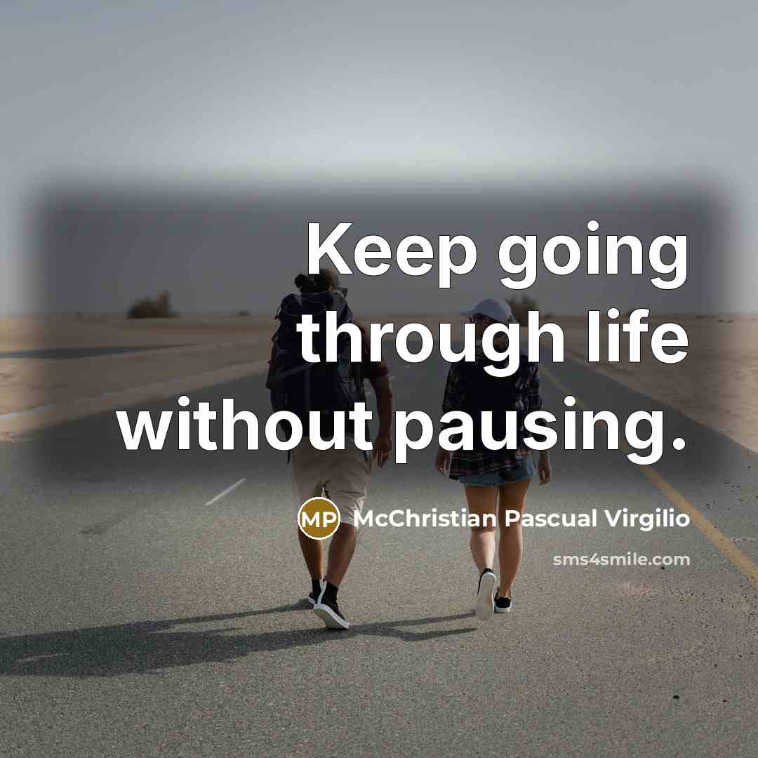 “Keep going through life without pausing.” quote by McChristian Pascual Virgilio