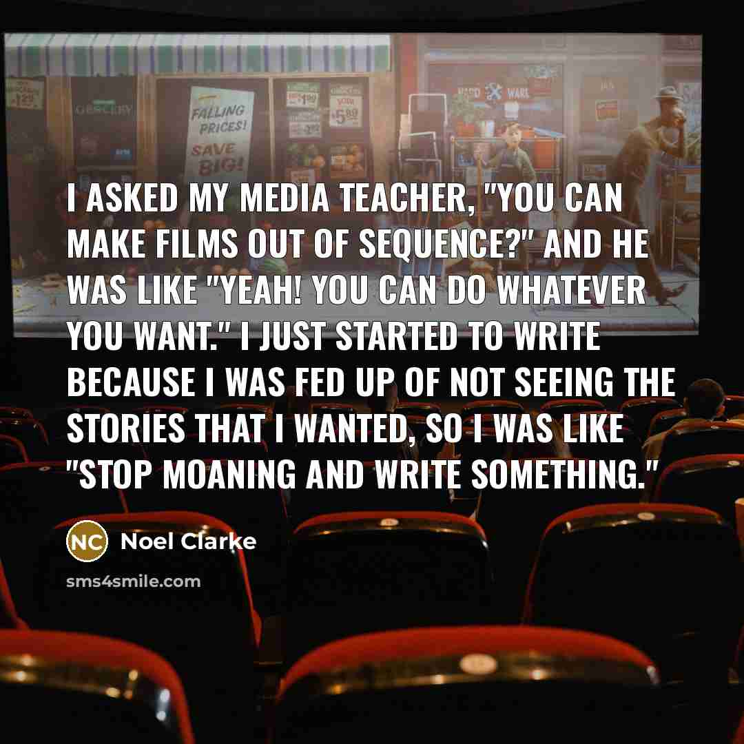 “I asked my media teacher, "You can make films out…” quote by Noel Clarke