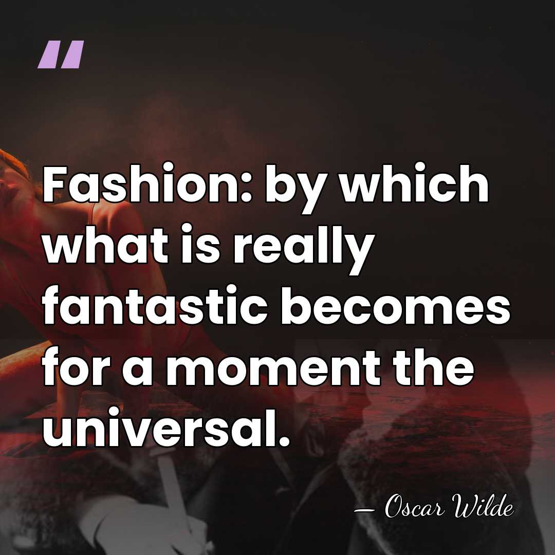 Fashion: by which what is really fantastic becomes for a moment the&hellip; - Oscar Wilde