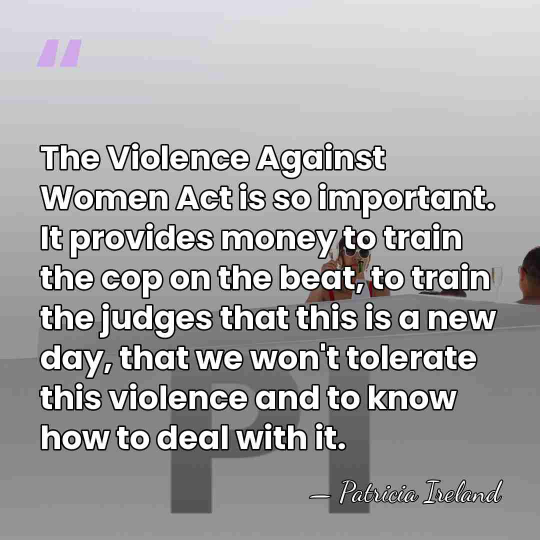 The Violence Against Women Act is so important. It provides money to&hellip; - Patricia Ireland