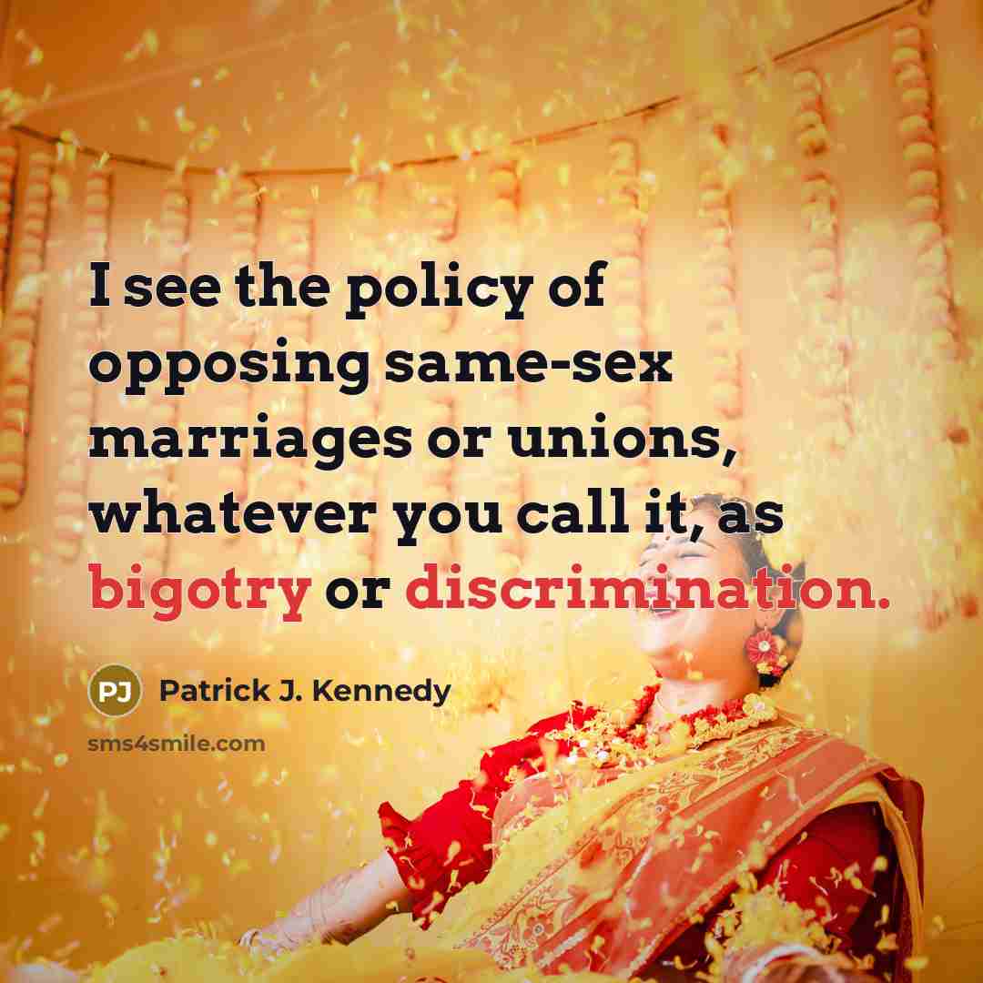 “I see the policy of opposing same-sex marriages or unions,…” quote by Patrick J. Kennedy