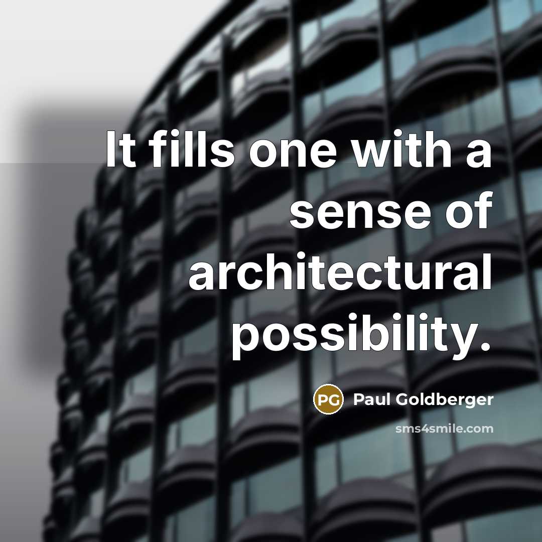 “It fills one with a sense of architectural possibility.…” quote by Paul Goldberger