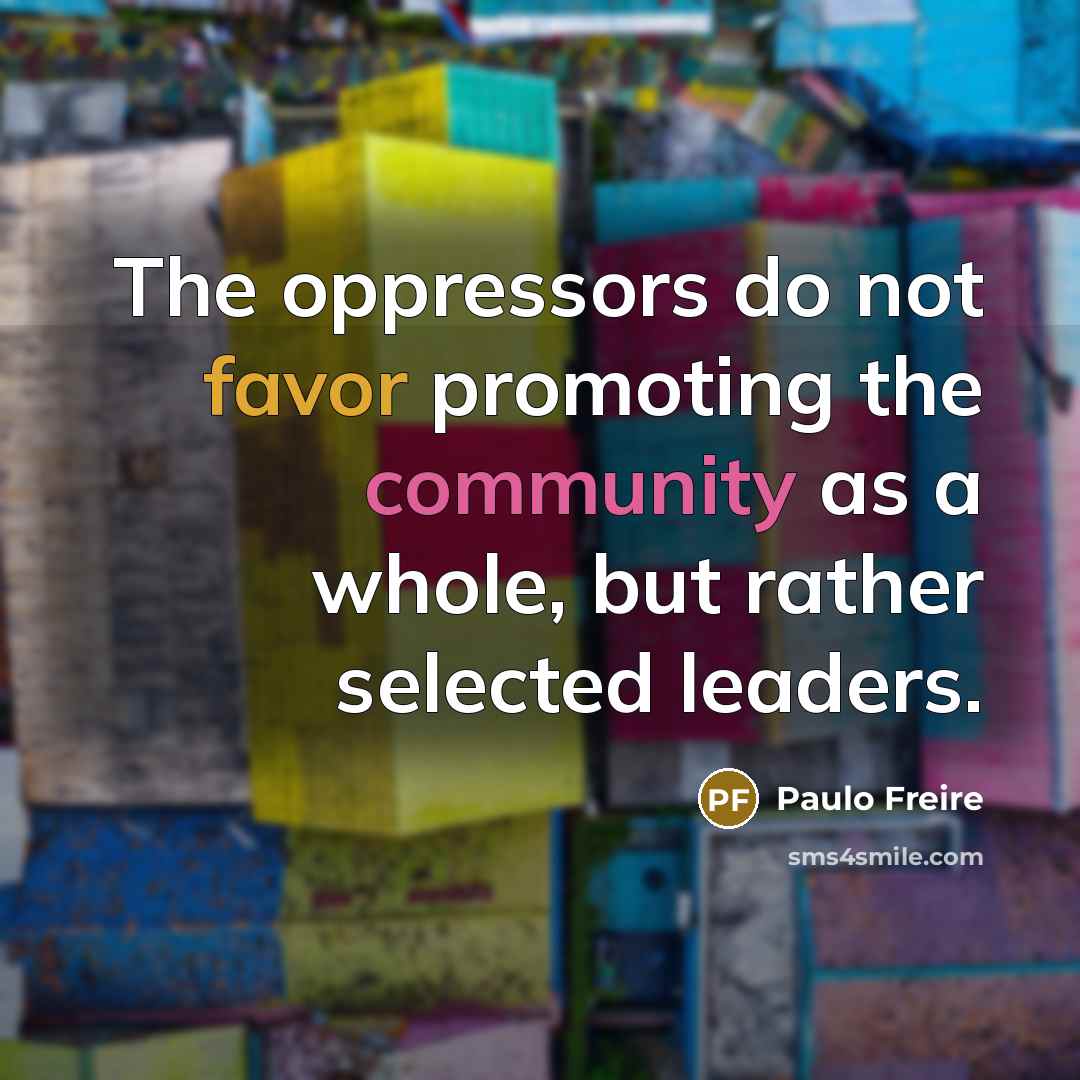“The oppressors do not favor promoting the community as a…” quote by Paulo Freire