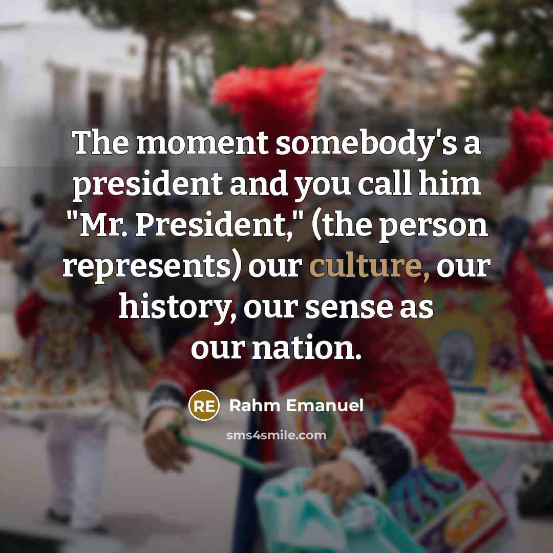 “The moment somebody's a president and you call him "Mr.…” quote by Rahm Emanuel