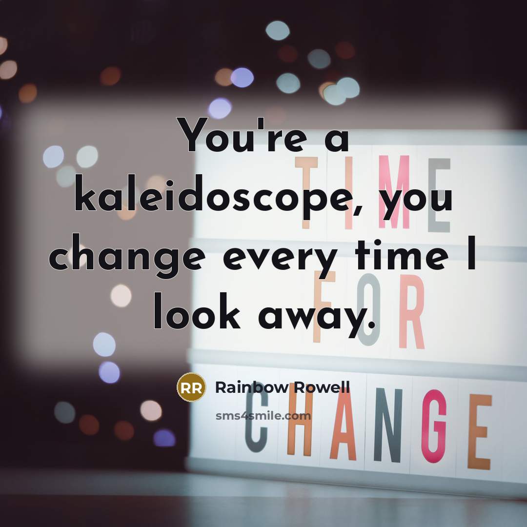 “You're a kaleidoscope, you change every time I look away.…” quote by Rainbow Rowell