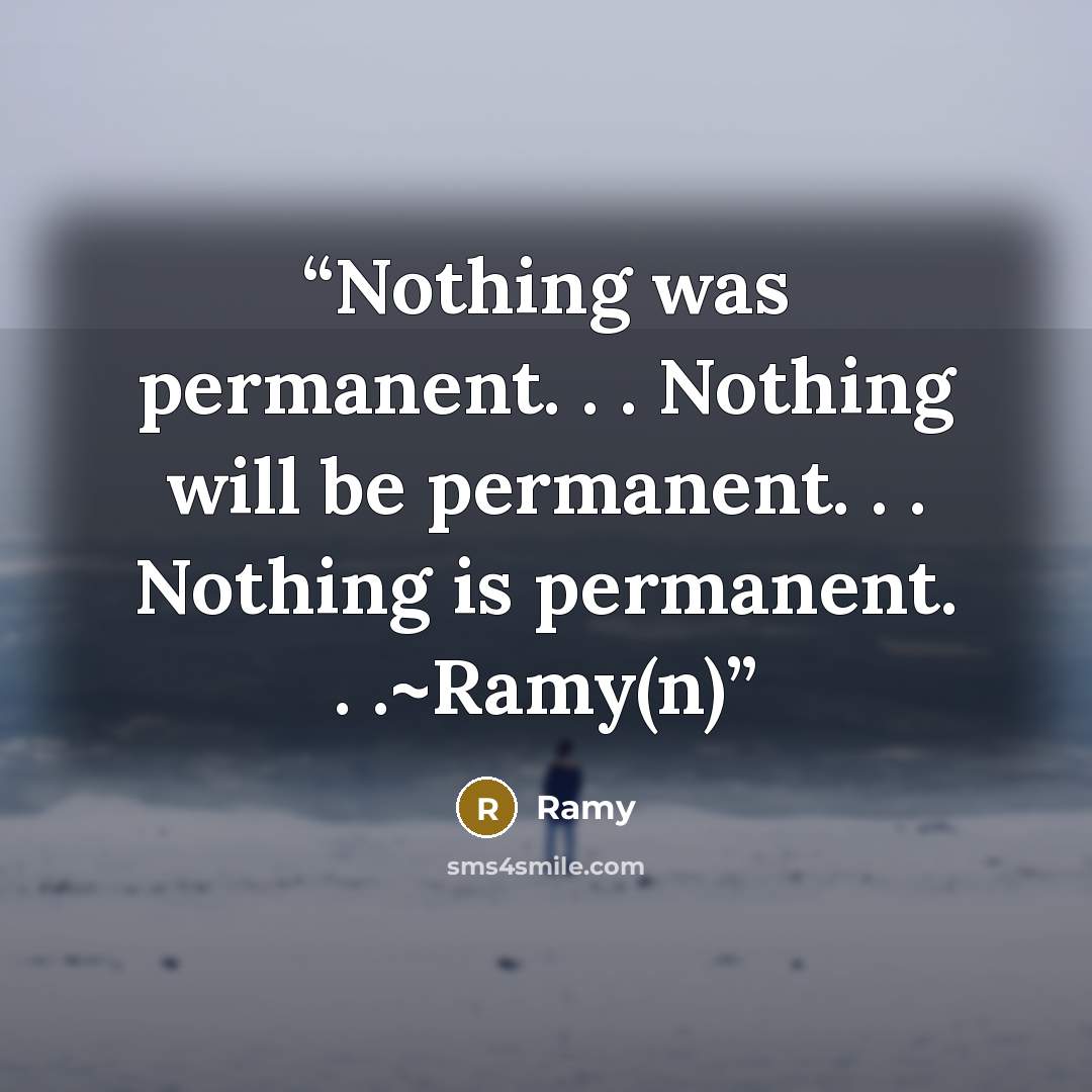 “Nothing was permanent. . . Nothing will be permanent. . . Nothing is permanent. . .~Ramy(n)” quote by Ramy