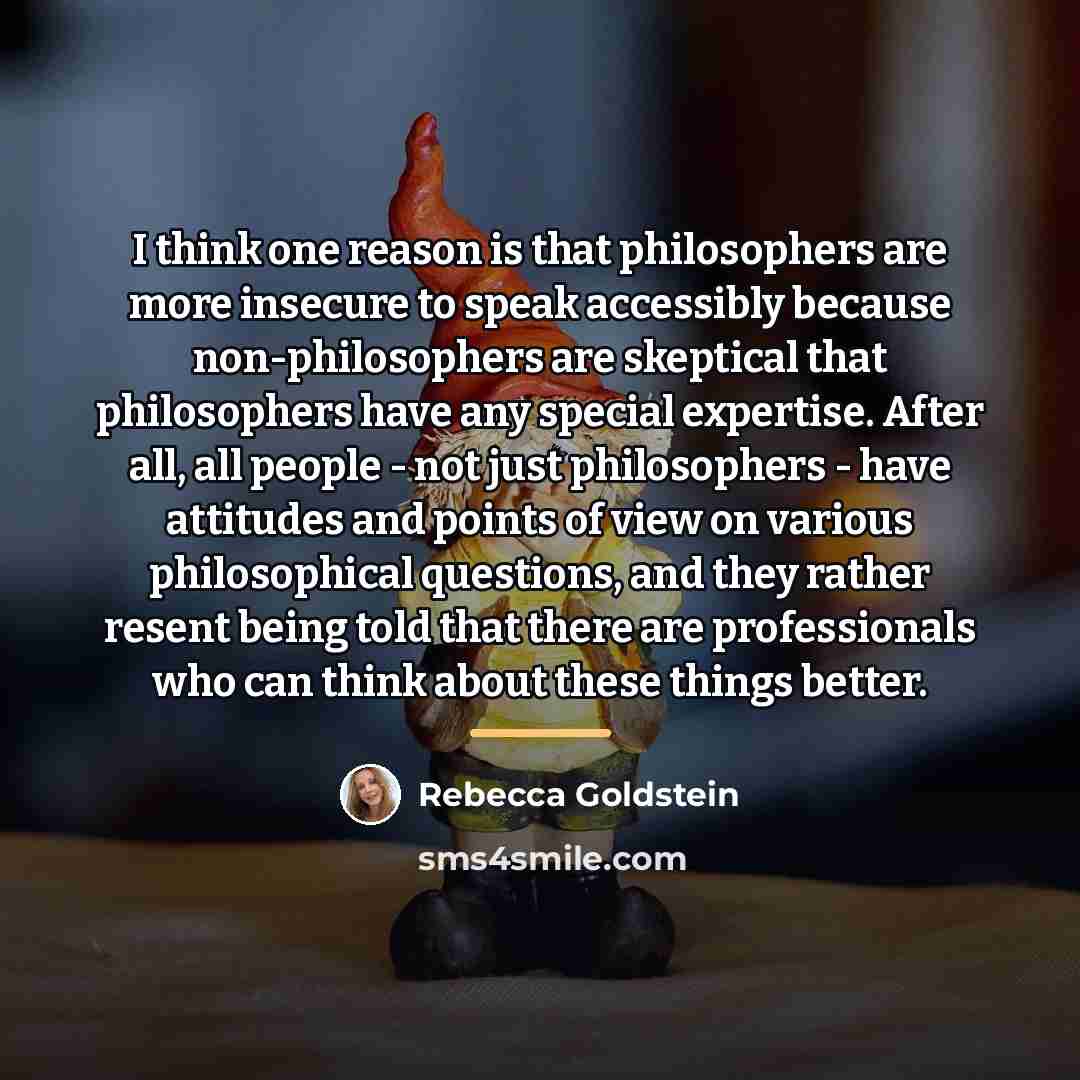 “I think one reason is that philosophers are more insecure…” quote by Rebecca Goldstein