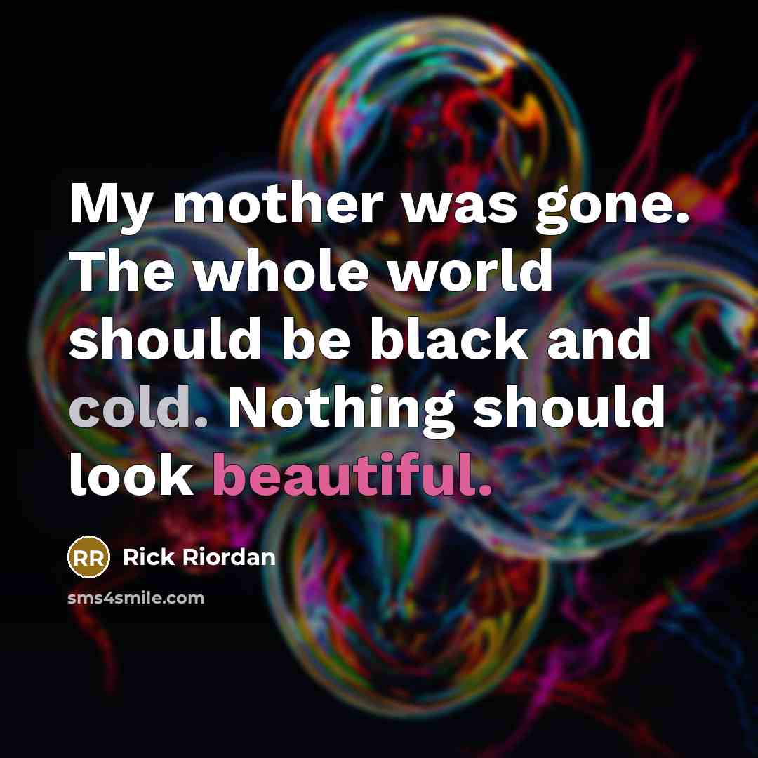 “My mother was gone. The whole world should be black…” quote by Rick Riordan