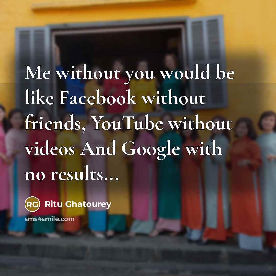 “Me without you would be like Facebook without friends, YouTube…” quote by Ritu Ghatourey