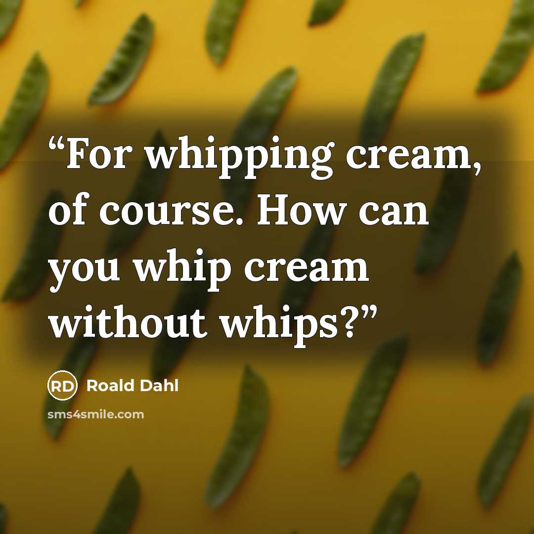 “For whipping cream, of course. How can you whip cream without whips?” quote by Roald Dahl
