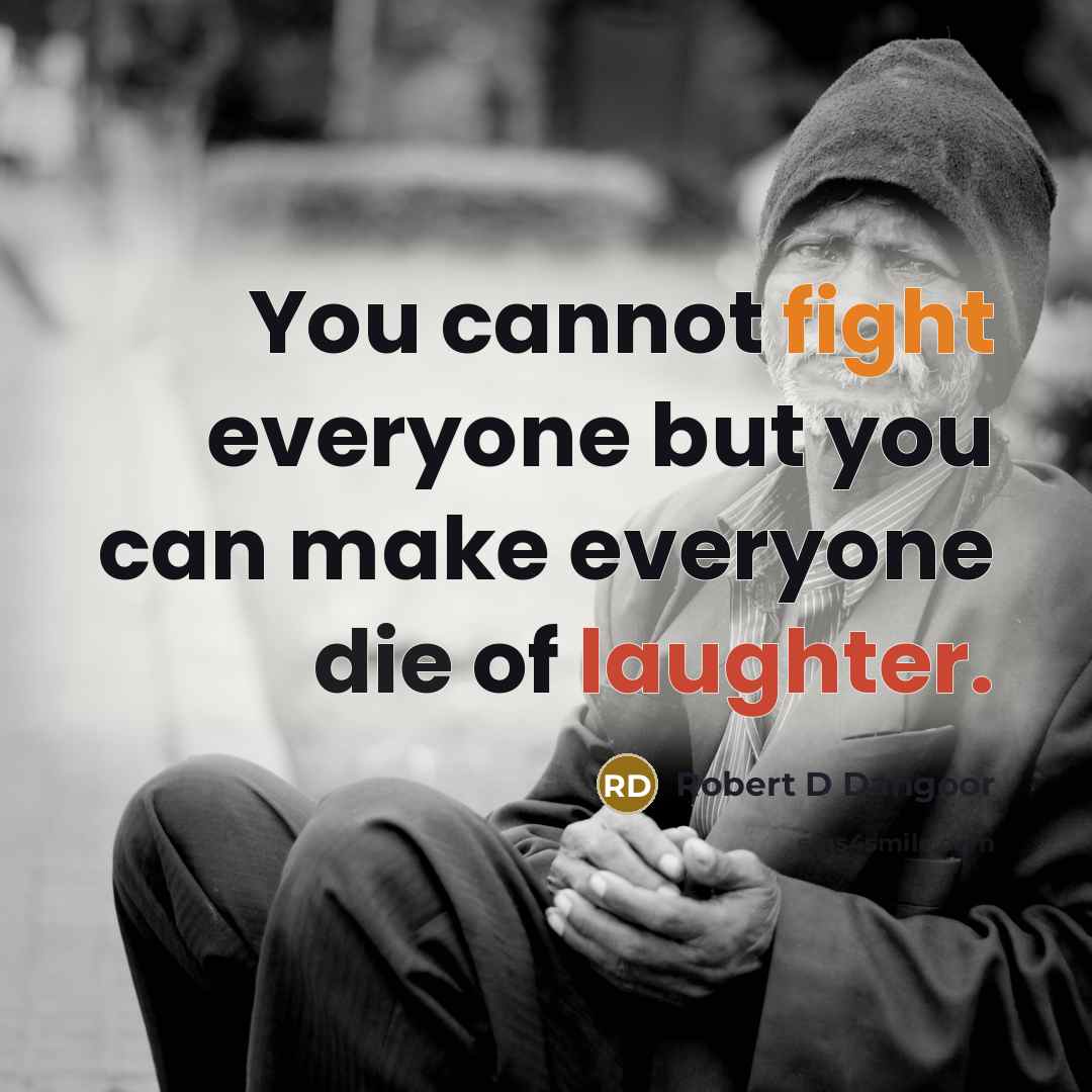“You cannot fight everyone but you can make everyone die of laughter.” quote by Robert D Dangoor