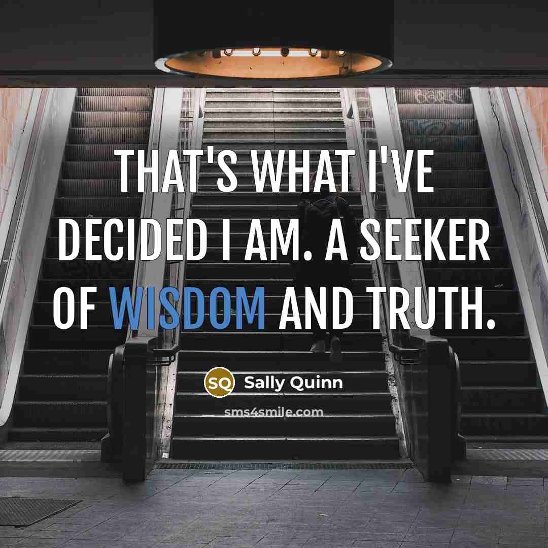 “That's what I've decided I am. A seeker of wisdom…” quote by Sally Quinn