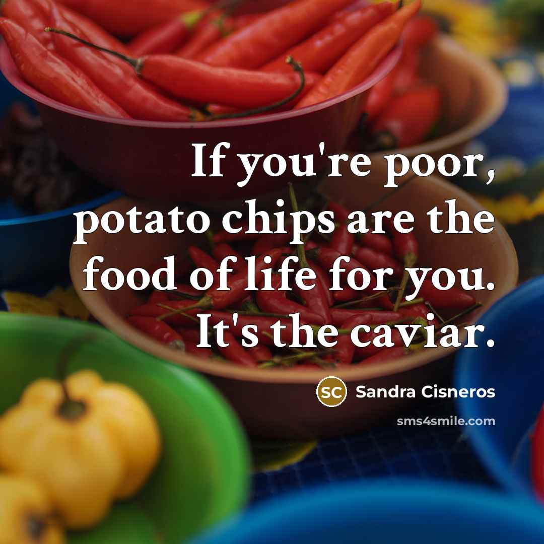 “If you're poor, potato chips are the food of life…” quote by Sandra Cisneros