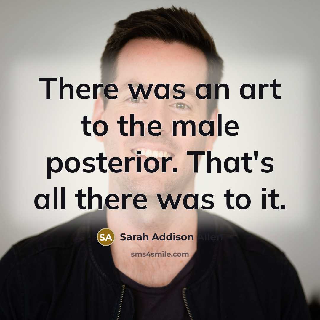 “There was an art to the male posterior. That's all…” quote by Sarah Addison Allen