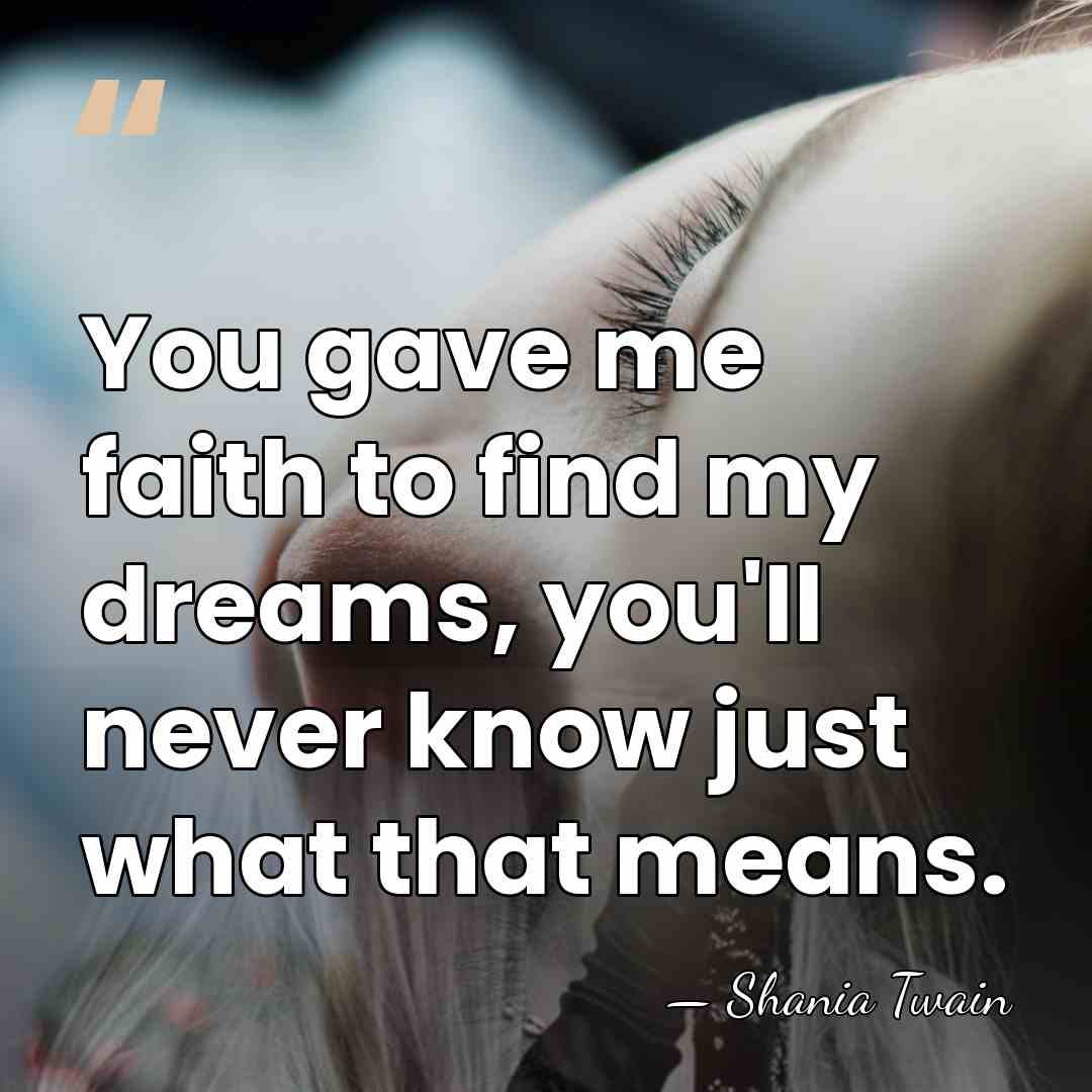 You gave me faith to find my dreams, you'll never know just&hellip; - Shania Twain