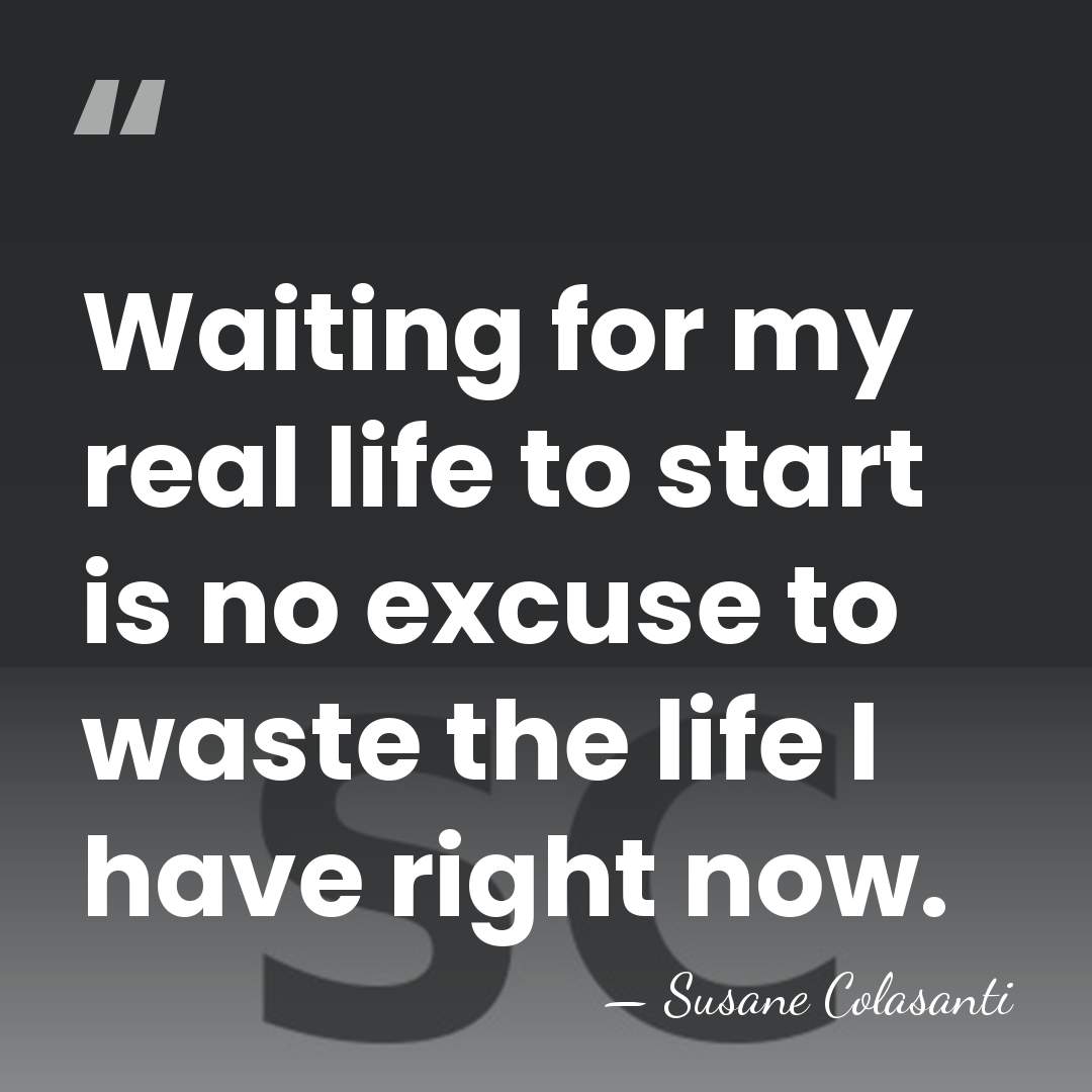 Waiting for my real life to start is no excuse to waste&hellip; - Susane Colasanti