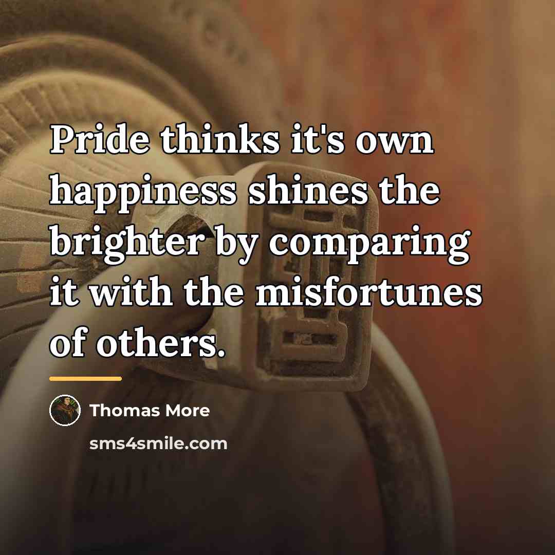 “Pride thinks it's own happiness shines the brighter by comparing…” quote by Thomas More