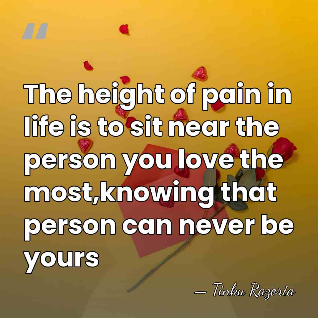 The height of pain in life is to sit near the person&hellip; - Tinku Razoria