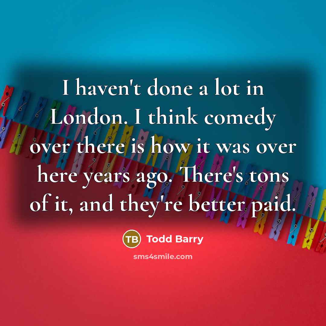 “I haven't done a lot in London. I think comedy…” quote by Todd Barry