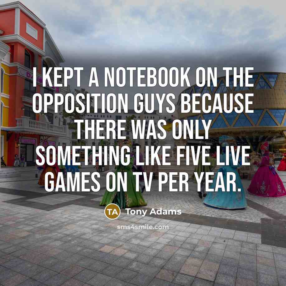 “I kept a notebook on the opposition guys because there…” quote by Tony Adams