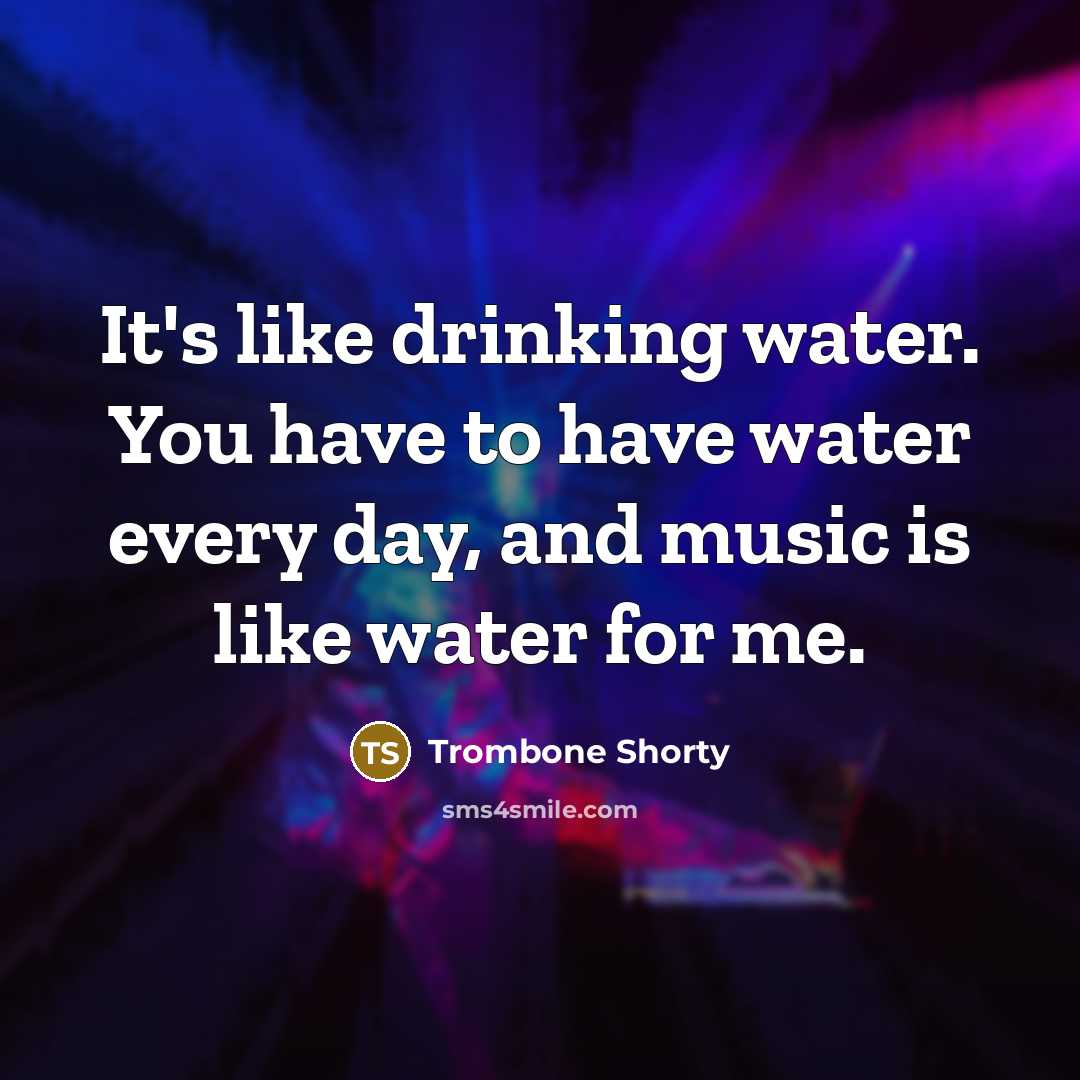 “It's like drinking water. You have to have water every…” quote by Trombone Shorty