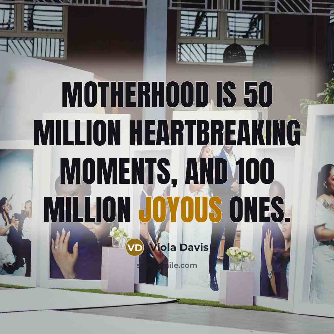 “Motherhood is 50 million heartbreaking moments, and 100 million joyous…” quote by Viola Davis