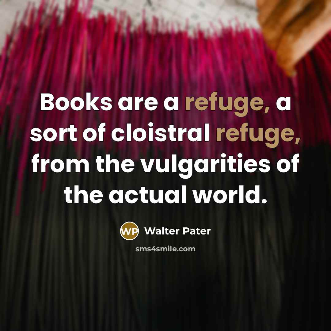 “Books are a refuge, a sort of cloistral refuge, from…” quote by Walter Pater