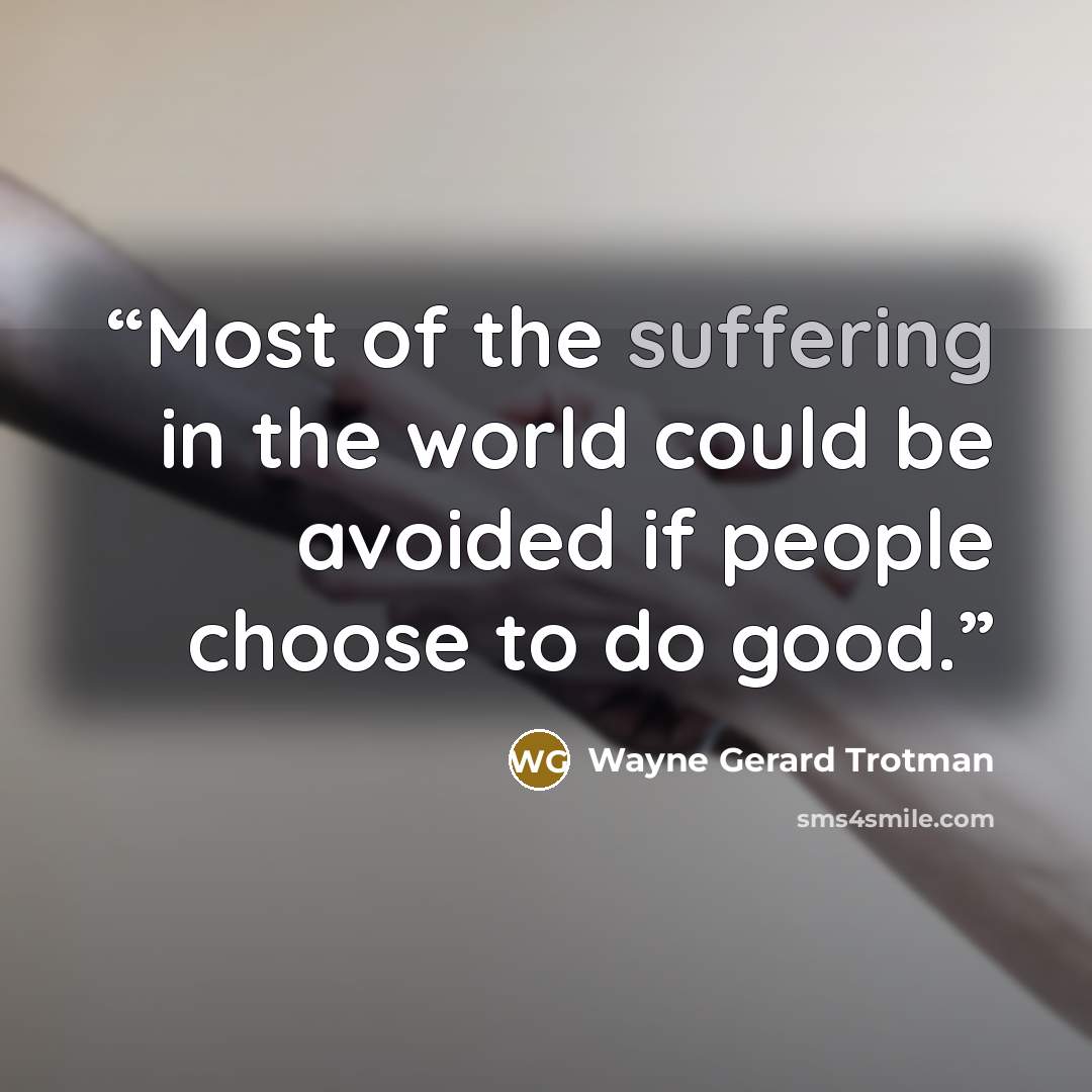 “Most of the suffering in the world could be avoided if people choose to do good.” quote by Wayne Gerard Trotman