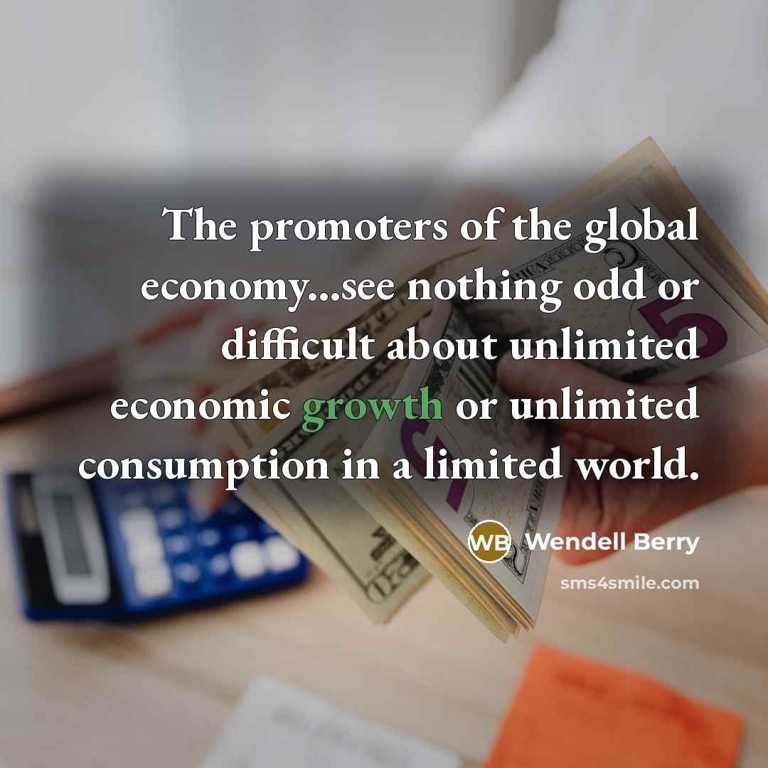 “The promoters of the global economy...see nothing odd or difficult…” quote by Wendell Berry