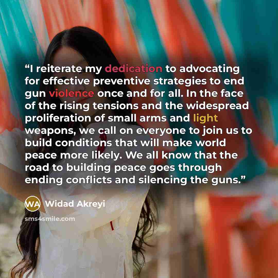 “I reiterate my dedication to advocating for effective preventive strategies to end gun violence once and for all. In the face of the rising tensions and the widespread proliferation of small arms and light weapons, we call on everyone to join us to build conditions that will make world peace more…” quote by Widad Akreyi