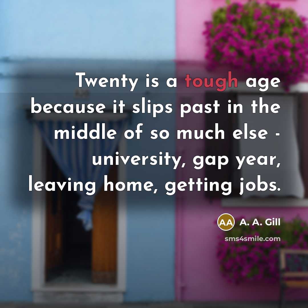 “Twenty is a tough age because it slips past in…” quote by A. A. Gill