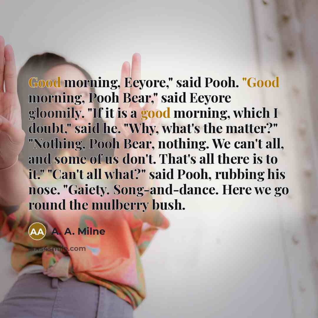“Good morning, Eeyore," said Pooh. "Good morning, Pooh Bear," said…” quote by A. A. Milne